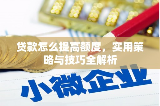 平顶山贷款怎么提高额度，实用策略与技巧全解析