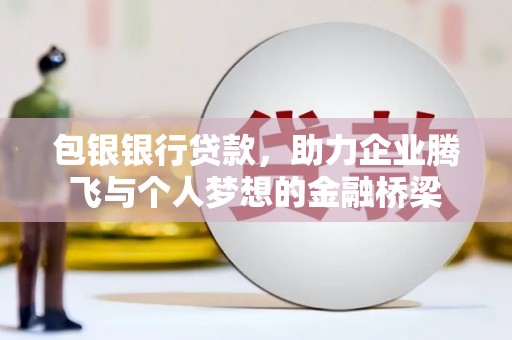 平顶山包银银行贷款，助力企业腾飞与个人梦想的金融桥梁