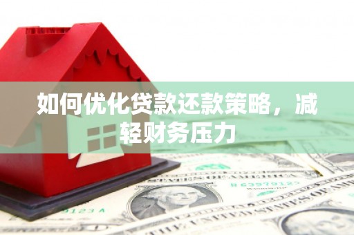 平顶山如何优化贷款还款策略，减轻财务压力