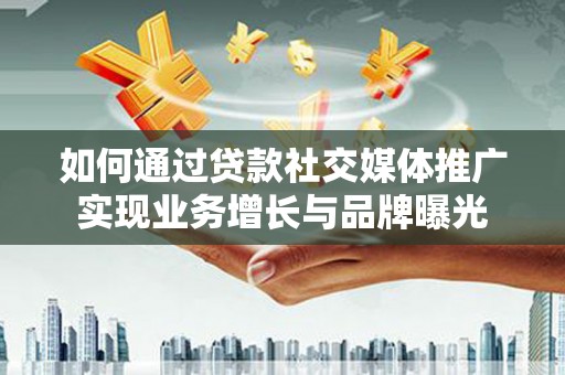 平顶山如何通过贷款社交媒体推广实现业务增长与品牌曝光