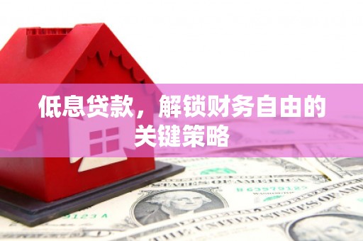 平顶山低息贷款，解锁财务自由的关键策略