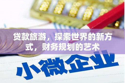 平顶山贷款旅游，探索世界的新方式，财务规划的艺术