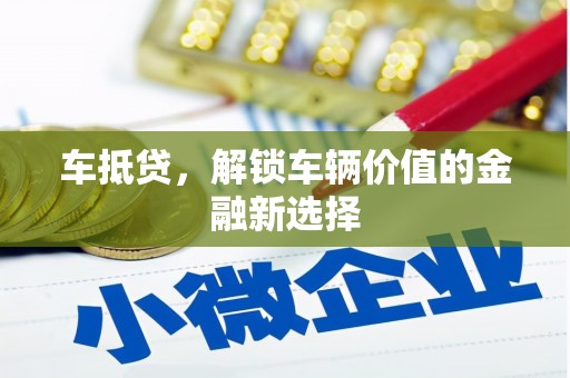 平顶山车抵贷，解锁车辆价值的金融新选择
