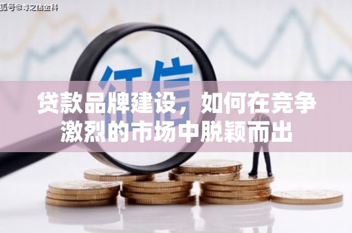 平顶山贷款品牌建设，如何在竞争激烈的市场中脱颖而出