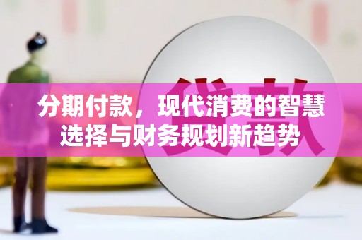 平顶山分期付款，现代消费的智慧选择与财务规划新趋势