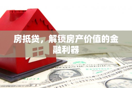 平顶山房抵贷，解锁房产价值的金融利器