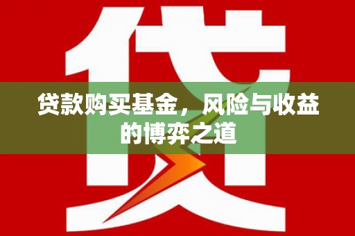 平顶山贷款购买基金，风险与收益的博弈之道