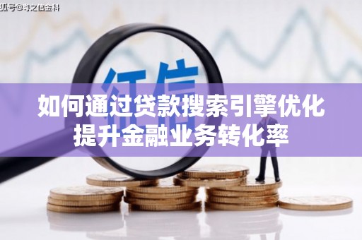 平顶山如何通过贷款搜索引擎优化提升金融业务转化率