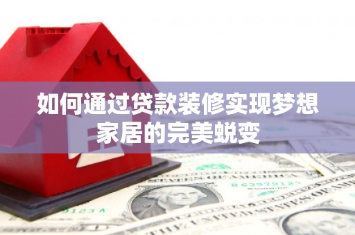 平顶山如何通过贷款装修实现梦想家居的完美蜕变