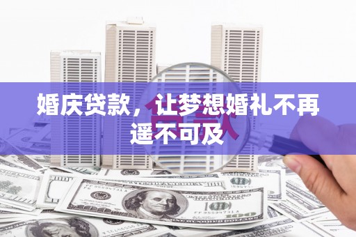 平顶山婚庆贷款，让梦想婚礼不再遥不可及