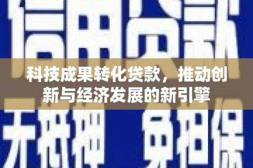 平顶山科技成果转化贷款，推动创新与经济发展的新引擎