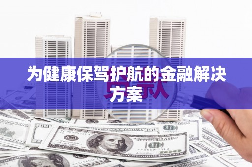 平顶山为健康保驾护航的金融解决方案