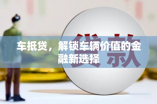 平顶山车抵贷，解锁车辆价值的金融新选择