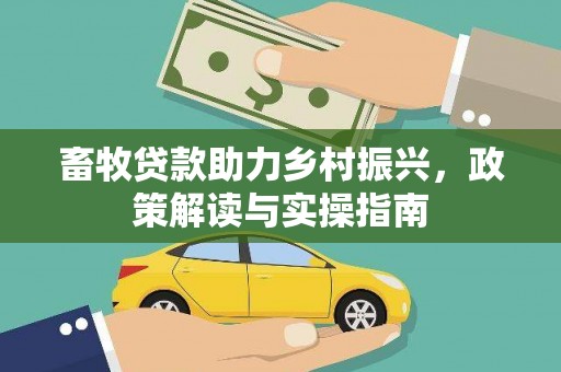 平顶山畜牧贷款助力乡村振兴，政策解读与实操指南