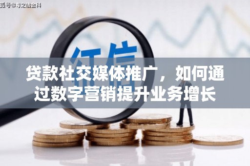 平顶山贷款社交媒体推广，如何通过数字营销提升业务增长