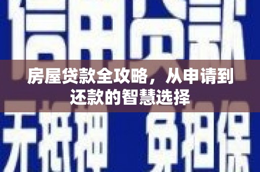 平顶山房屋贷款全攻略，从申请到还款的智慧选择