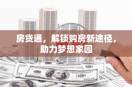 平顶山房贷通，解锁购房新途径，助力梦想家园
