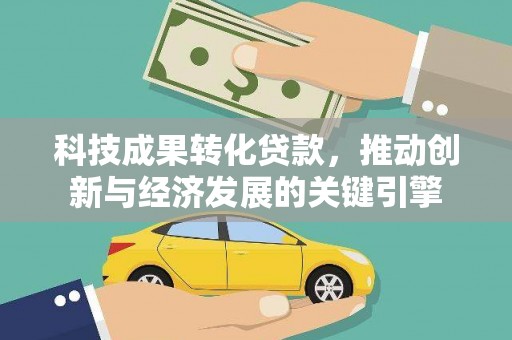 平顶山科技成果转化贷款，推动创新与经济发展的关键引擎