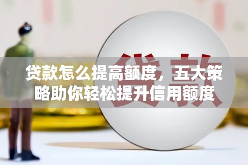 平顶山贷款怎么提高额度，五大策略助你轻松提升信用额度