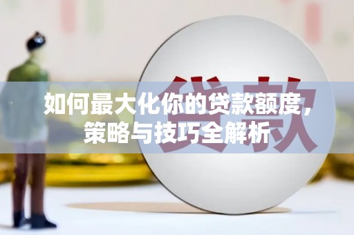 平顶山如何最大化你的贷款额度，策略与技巧全解析