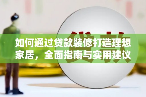 平顶山如何通过贷款装修打造理想家居,全面指南与实用建议 平顶山如何通过贷款装修打造理想家居,全面指南与实用建议
