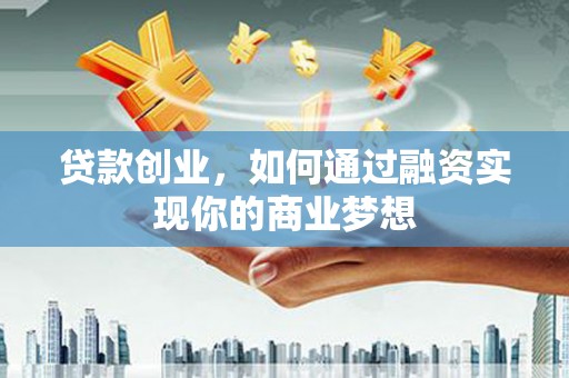 平顶山贷款创业，如何通过融资实现你的商业梦想