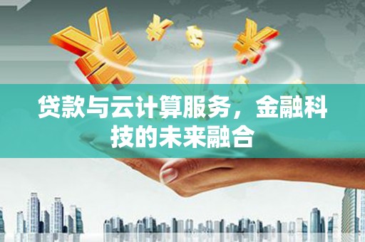 平顶山贷款与云计算服务，金融科技的未来融合
