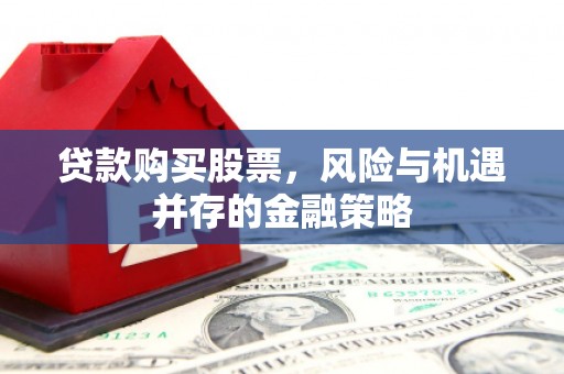 平顶山贷款购买股票，风险与机遇并存的金融策略