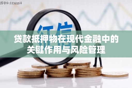 平顶山贷款抵押物在现代金融中的关键作用与风险管理
