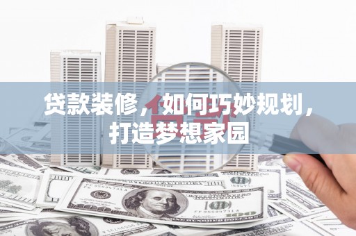 平顶山贷款装修，如何巧妙规划，打造梦想家园