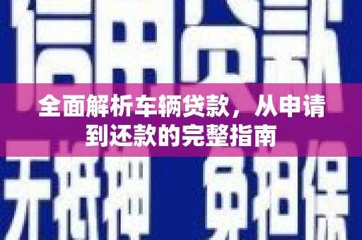 平顶山全面解析车辆贷款，从申请到还款的完整指南