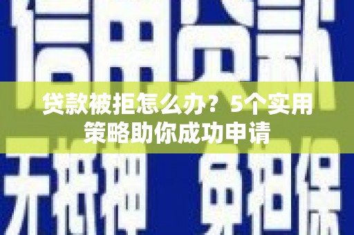 平顶山贷款被拒怎么办？5个实用策略助你成功申请