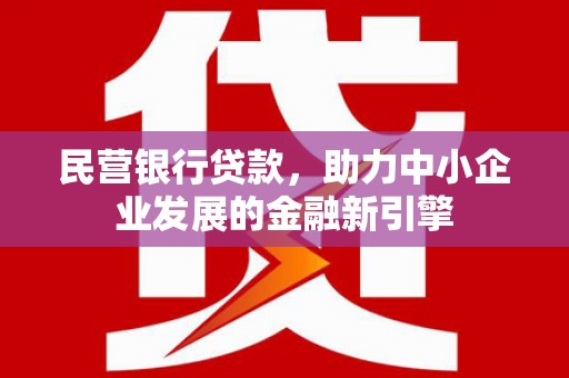 平顶山民营银行贷款，助力中小企业发展的金融新引擎
