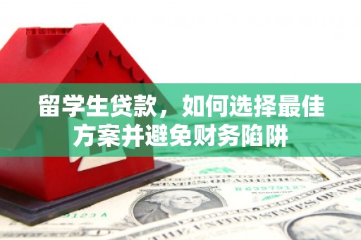 平顶山留学生贷款，如何选择最佳方案并避免财务陷阱