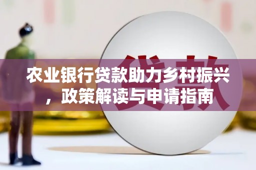 平顶山农业银行贷款助力乡村振兴，政策解读与申请指南
