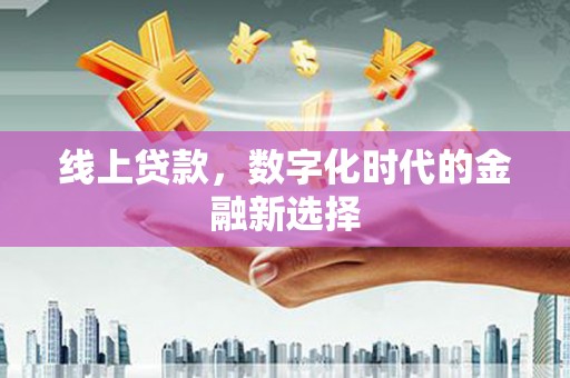 平顶山线上贷款，数字化时代的金融新选择