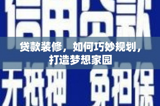 平顶山贷款装修，如何巧妙规划，打造梦想家园