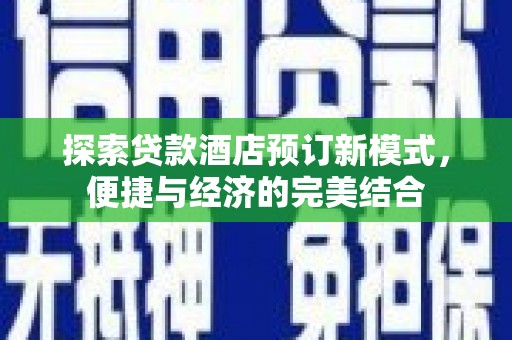平顶山探索贷款酒店预订新模式，便捷与经济的完美结合