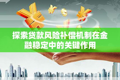 平顶山探索贷款风险补偿机制在金融稳定中的关键作用