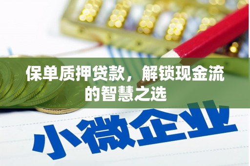 平顶山保单质押贷款，解锁现金流的智慧之选