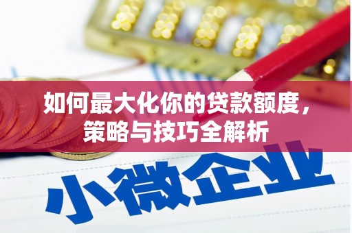 平顶山如何最大化你的贷款额度，策略与技巧全解析