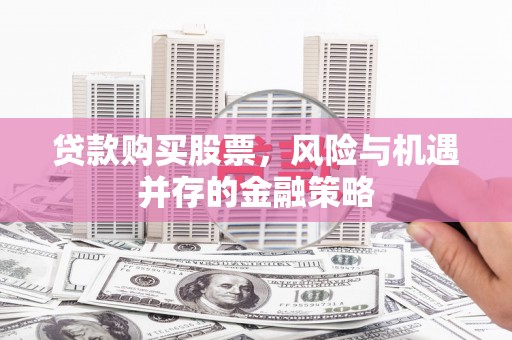 平顶山贷款购买股票，风险与机遇并存的金融策略