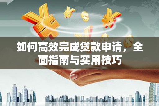 平顶山如何高效完成贷款申请，全面指南与实用技巧