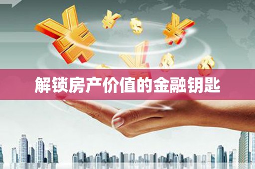平顶山解锁房产价值的金融钥匙
