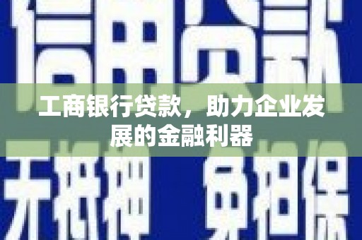 平顶山工商银行贷款，助力企业发展的金融利器
