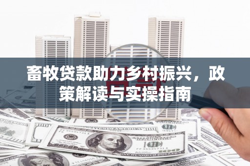 平顶山畜牧贷款助力乡村振兴，政策解读与实操指南