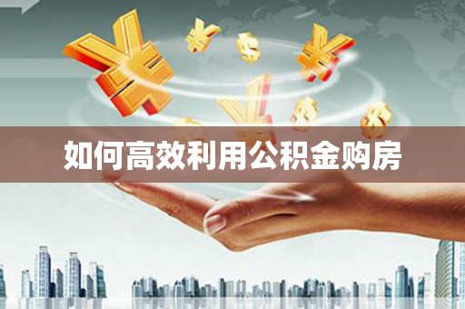 平顶山如何高效利用公积金购房