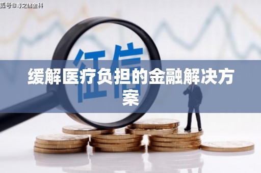 平顶山缓解医疗负担的金融解决方案