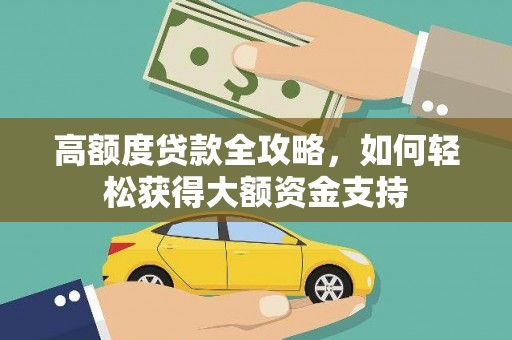 平顶山高额度贷款全攻略，如何轻松获得大额资金支持