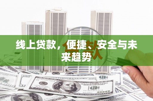 平顶山线上贷款，便捷、安全与未来趋势